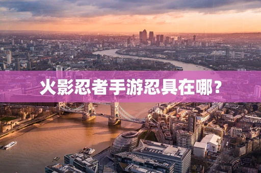 火影忍者手游忍具在哪？