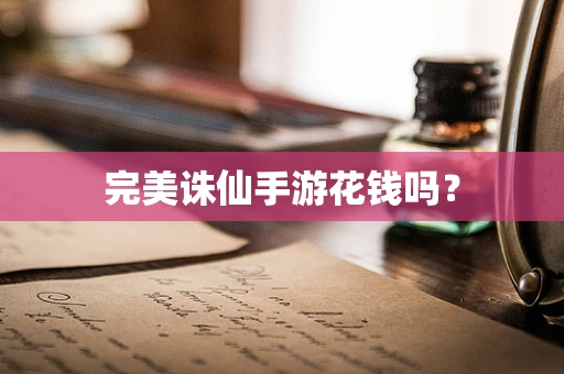 完美诛仙手游花钱吗？