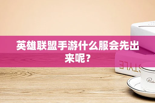 英雄联盟手游什么服会先出来呢？