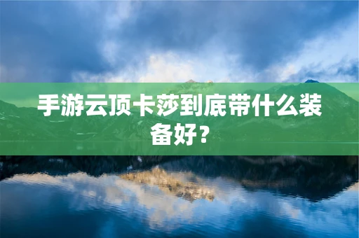 手游云顶卡莎到底带什么装备好？