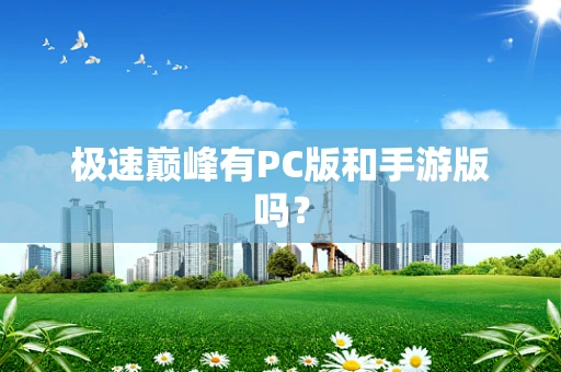 极速巅峰有PC版和手游版吗？