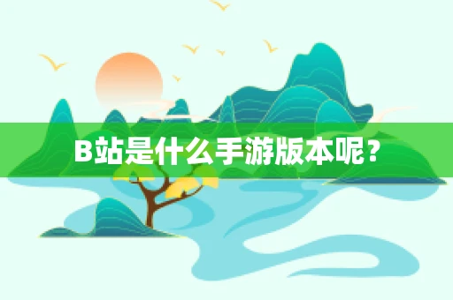 B站是什么手游版本呢？