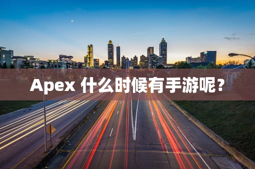 Apex 什么时候有手游呢？