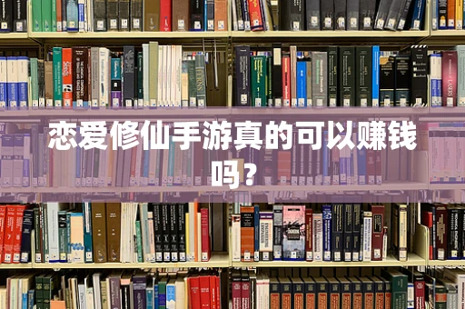 恋爱修仙手游真的可以赚钱吗？