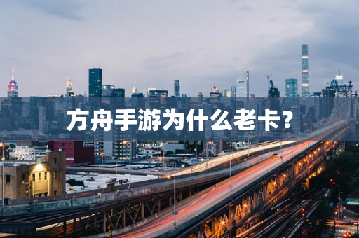 方舟手游为什么老卡？