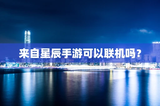 来自星辰手游可以联机吗？