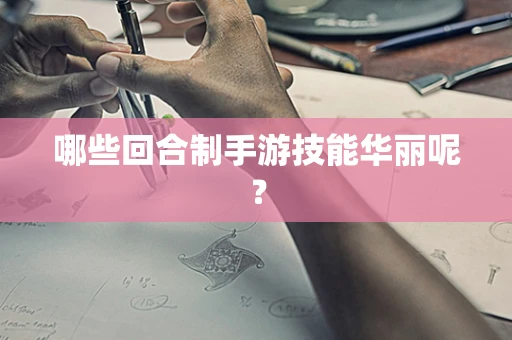 哪些回合制手游技能华丽呢？