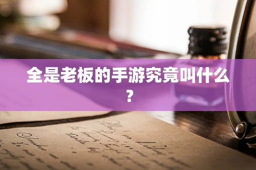 全是老板的手游究竟叫什么？