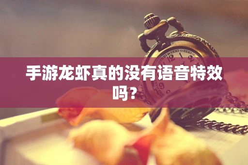 手游龙虾真的没有语音特效吗？