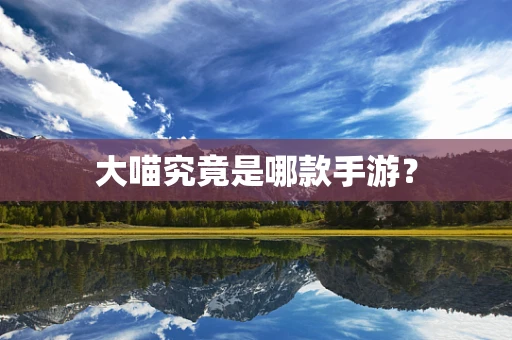 大喵究竟是哪款手游？