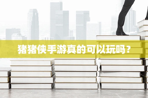 猪猪侠手游真的可以玩吗？