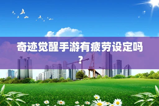 奇迹觉醒手游有疲劳设定吗？