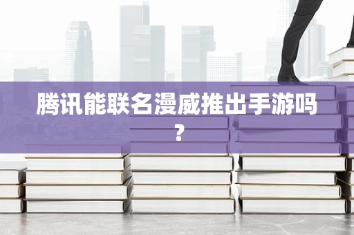 腾讯能联名漫威推出手游吗？