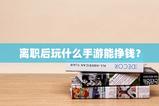 离职后玩什么手游能挣钱？