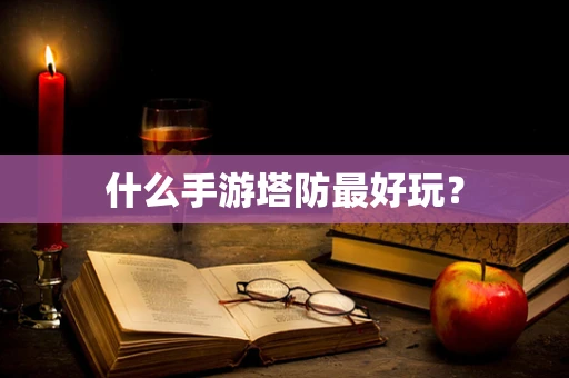 什么手游塔防最好玩？