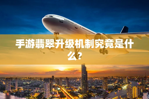 手游翡翠升级机制究竟是什么？