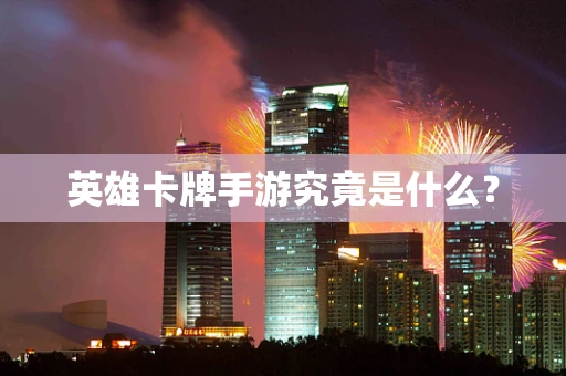 英雄卡牌手游究竟是什么？