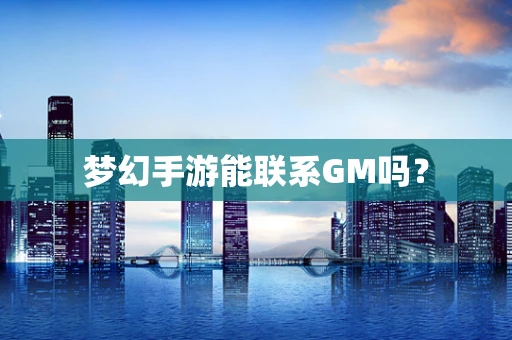 梦幻手游能联系GM吗？