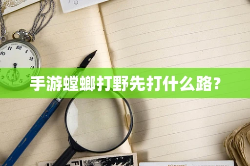 手游螳螂打野先打什么路？