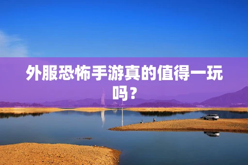 外服恐怖手游真的值得一玩吗？