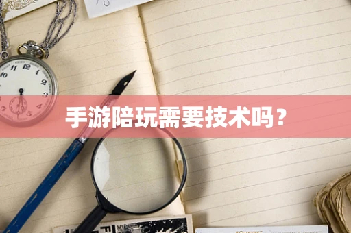 手游陪玩需要技术吗？