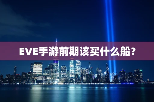 EVE手游前期该买什么船？