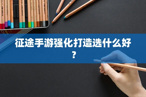 征途手游强化打造选什么好？