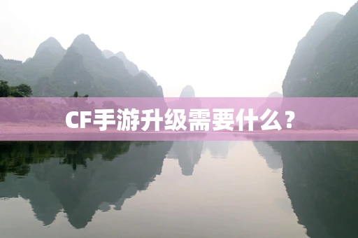 CF手游升级需要什么？