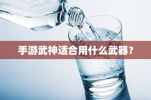 手游武神适合用什么武器？