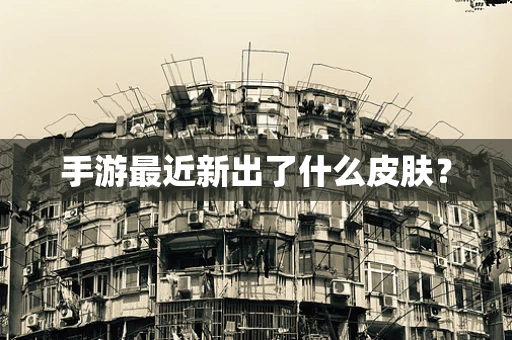 手游最近新出了什么皮肤？