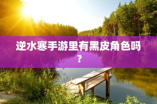 逆水寒手游里有黑皮角色吗？