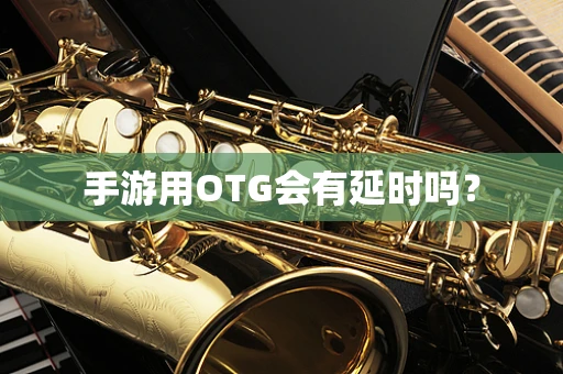手游用OTG会有延时吗？
