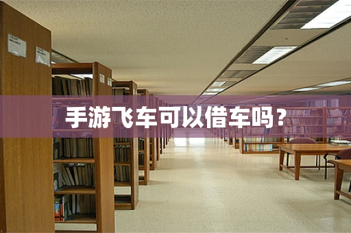 手游飞车可以借车吗？