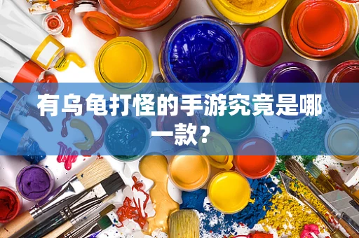 有乌龟打怪的手游究竟是哪一款？