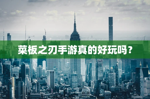 菜板之刃手游真的好玩吗？