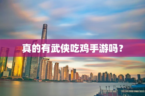 真的有武侠吃鸡手游吗？