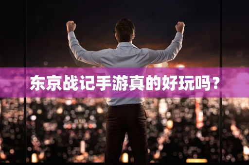 东京战记手游真的好玩吗？