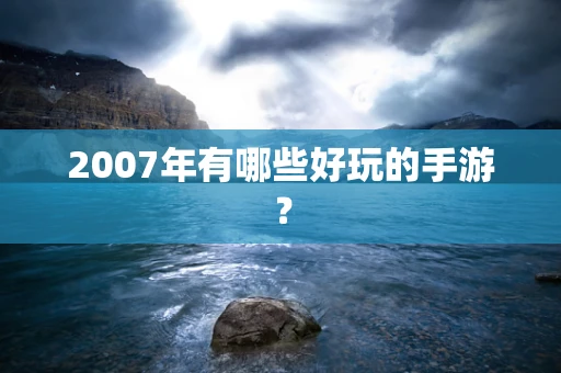 2007年有哪些好玩的手游？