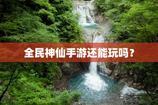 全民神仙手游还能玩吗？