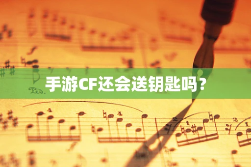 手游CF还会送钥匙吗？