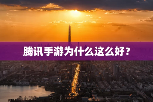 腾讯手游为什么这么好？