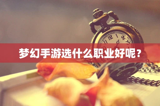梦幻手游选什么职业好呢？