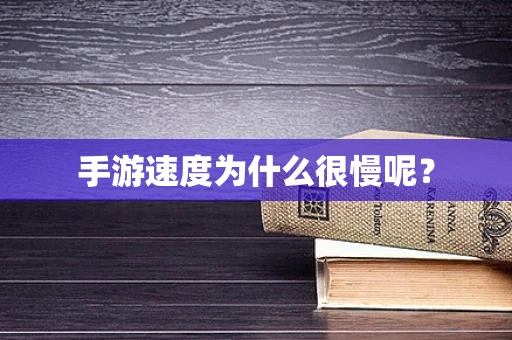 手游速度为什么很慢呢？