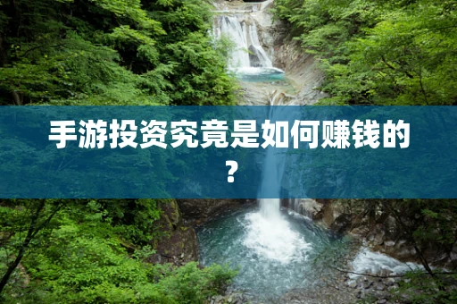 手游投资究竟是如何赚钱的？