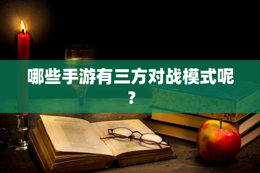 哪些手游有三方对战模式呢？