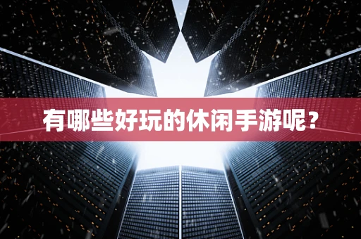 有哪些好玩的休闲手游呢？