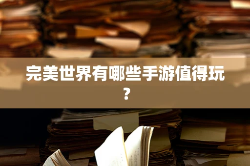完美世界有哪些手游值得玩？