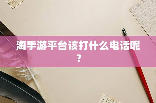 淘手游平台该打什么电话呢？