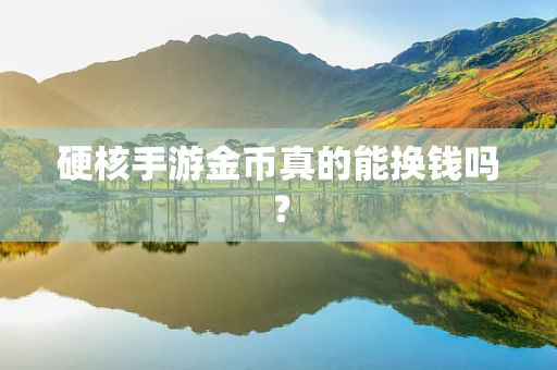 硬核手游金币真的能换钱吗？