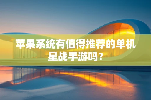 苹果系统有值得推荐的单机星战手游吗？
